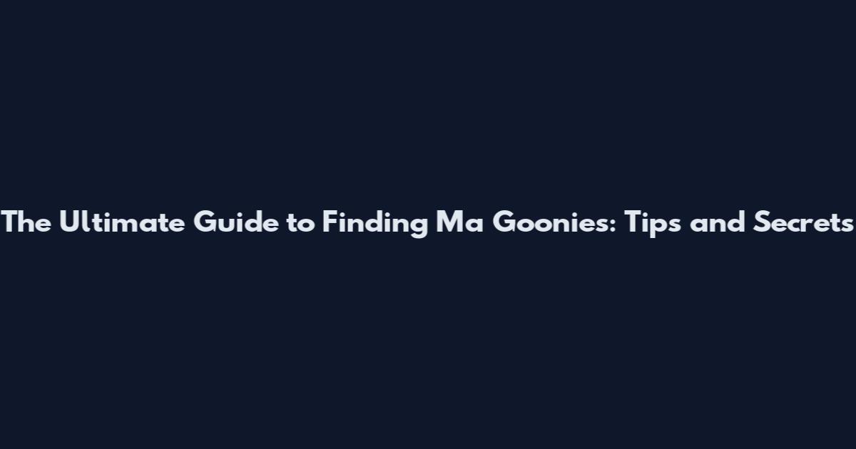 The Ultimate Guide to Finding Ma Goonies: Tips and Secrets