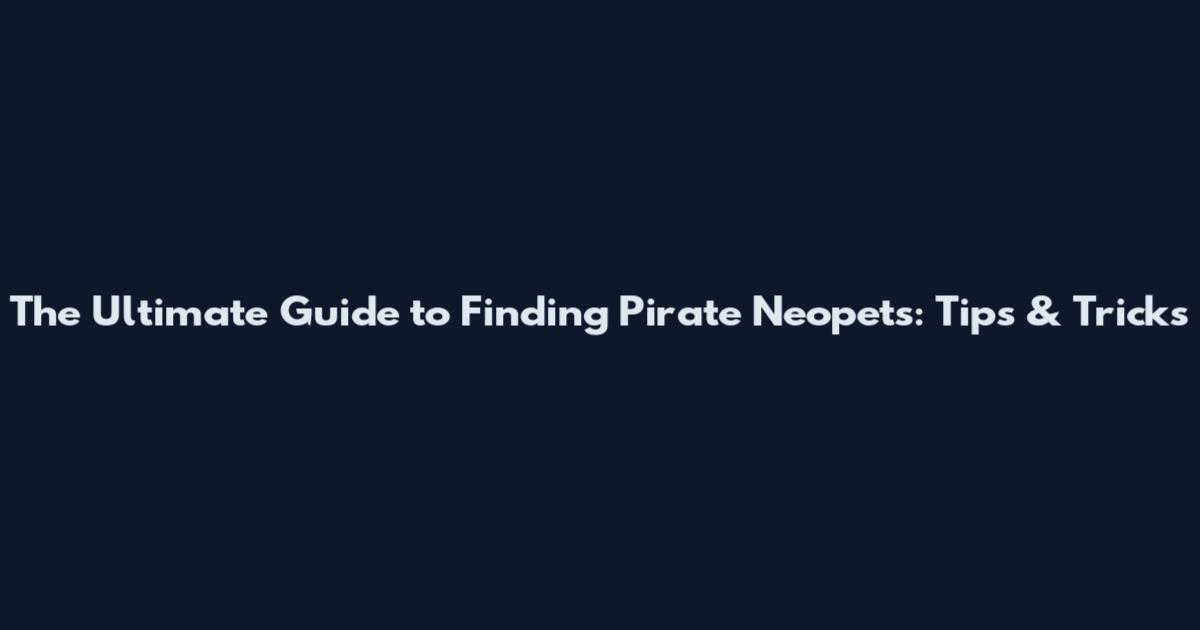 The Ultimate Guide to Finding Pirate Neopets: Tips & Tricks