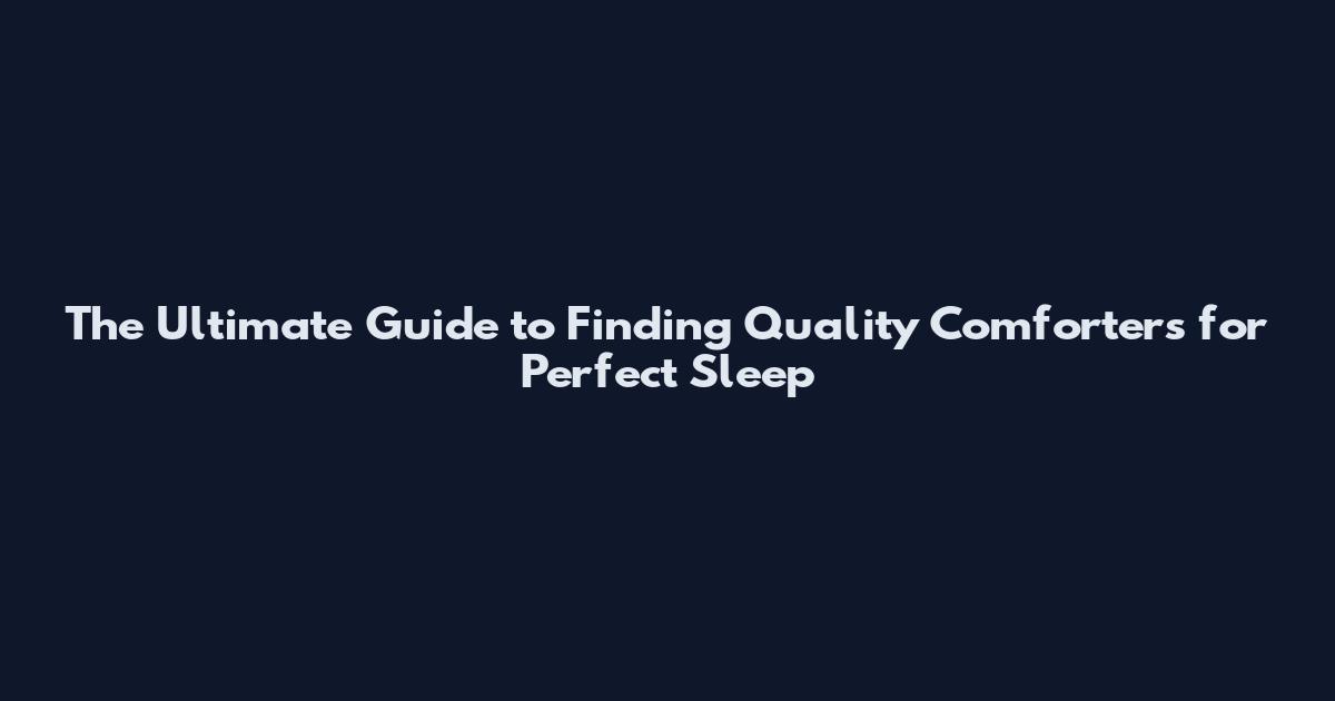 The Ultimate Guide to Finding Quality Comforters for Perfect Sleep