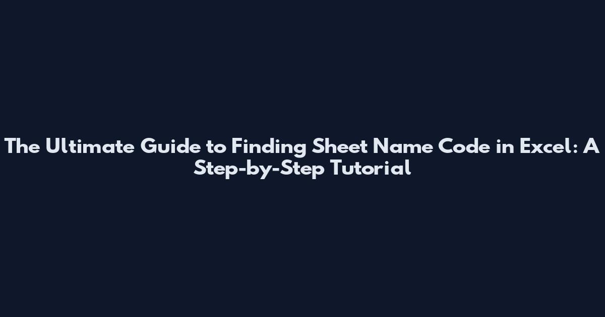 The Ultimate Guide to Finding Sheet Name Code in Excel: A Step-by-Step Tutorial