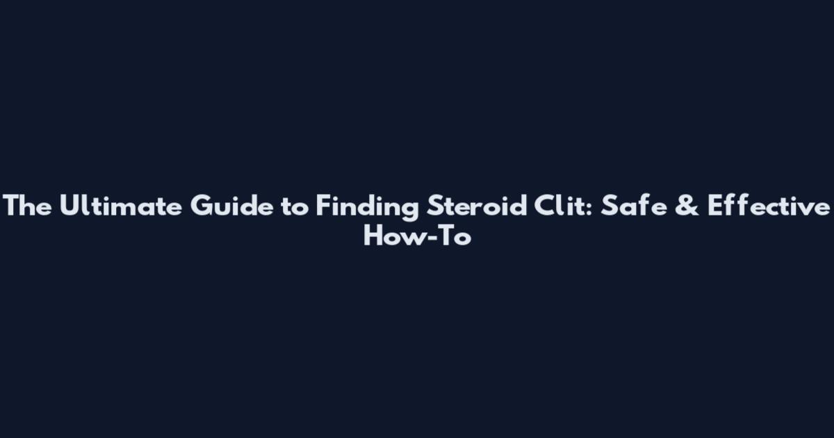 The Ultimate Guide to Finding Steroid Clit: Safe & Effective How-To
