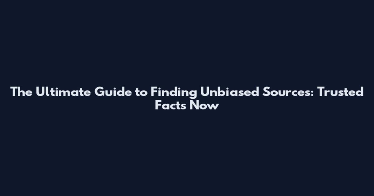 The Ultimate Guide to Finding Unbiased Sources: Trusted Facts Now