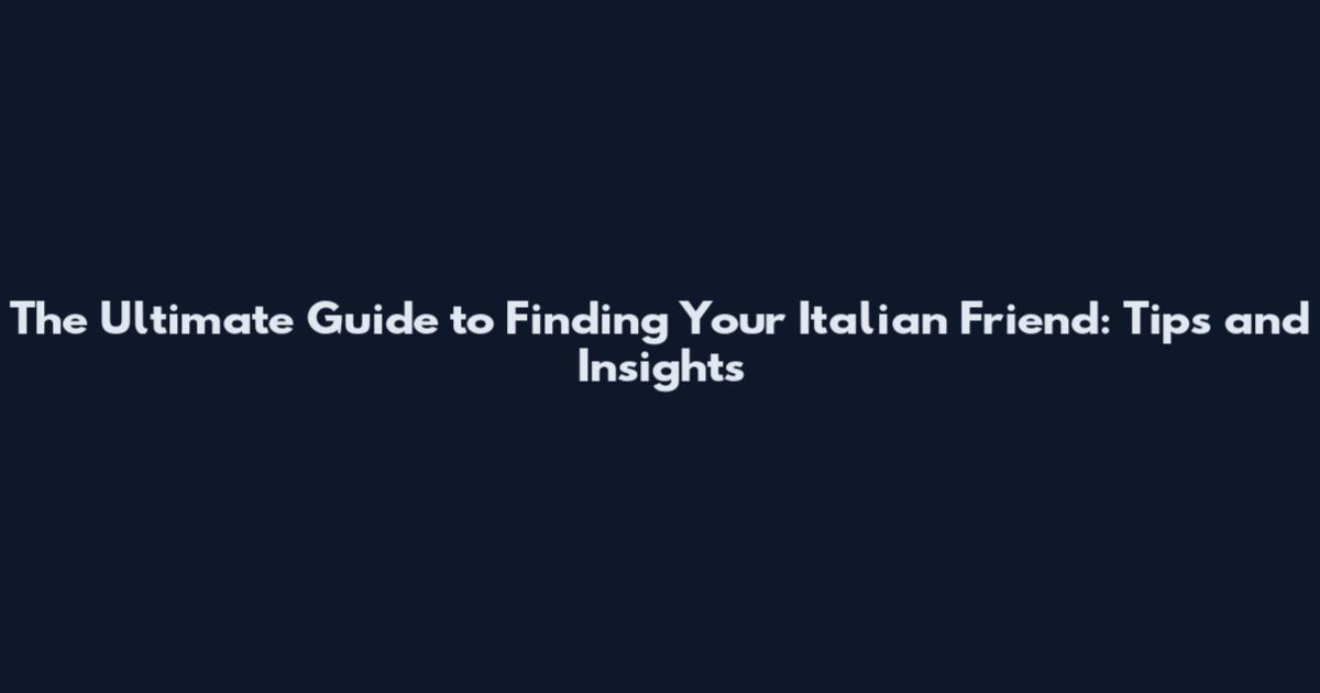 The Ultimate Guide to Finding Your Italian Friend: Tips and Insights
