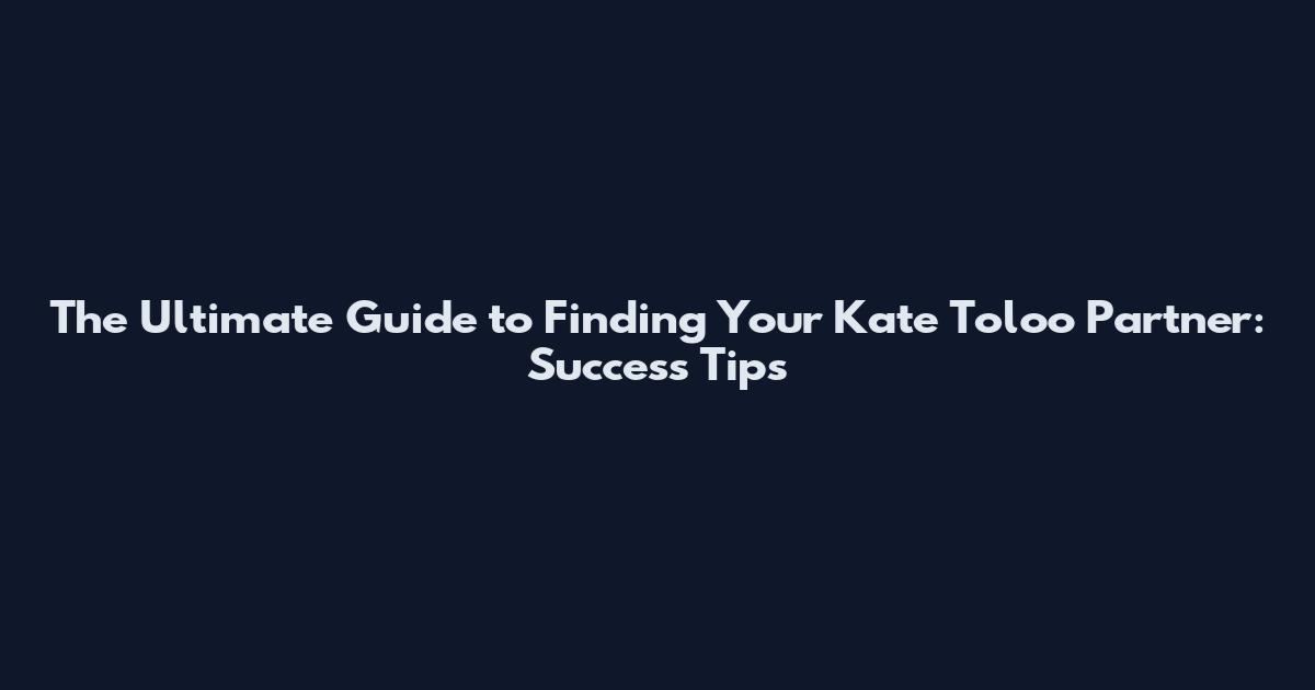 The Ultimate Guide to Finding Your Kate Toloo Partner: Success Tips