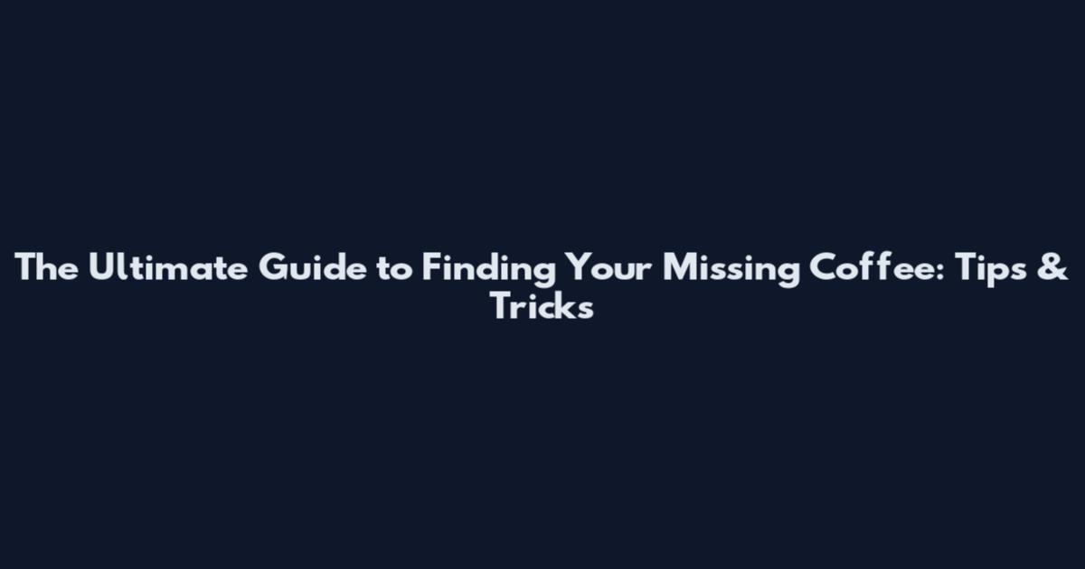 The Ultimate Guide to Finding Your Missing Coffee: Tips & Tricks
