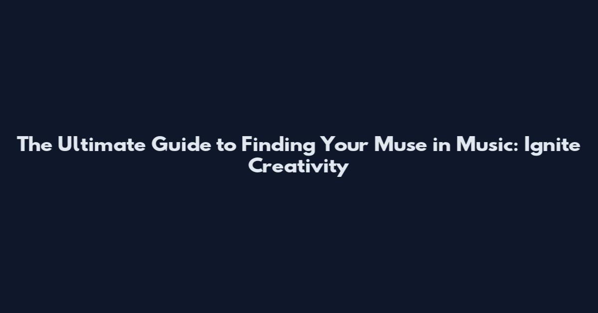 The Ultimate Guide to Finding Your Muse in Music: Ignite Creativity