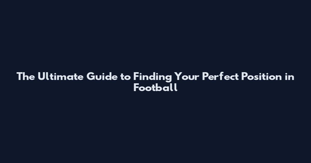The Ultimate Guide to Finding Your Perfect Position in Football