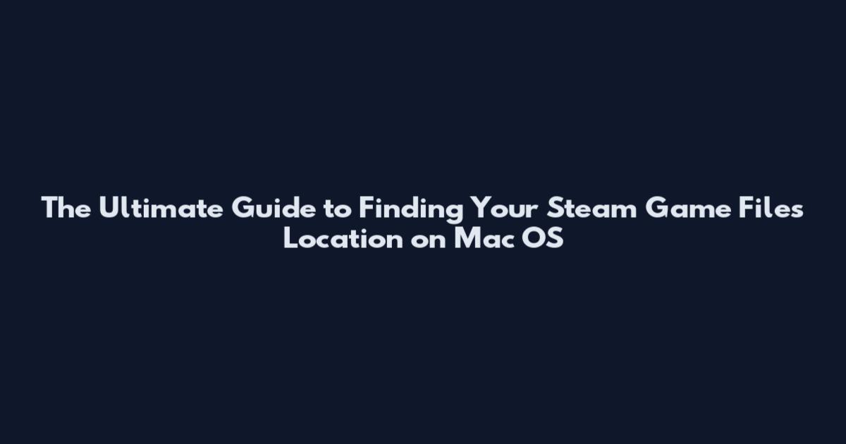 The Ultimate Guide to Finding Your Steam Game Files Location on Mac OS