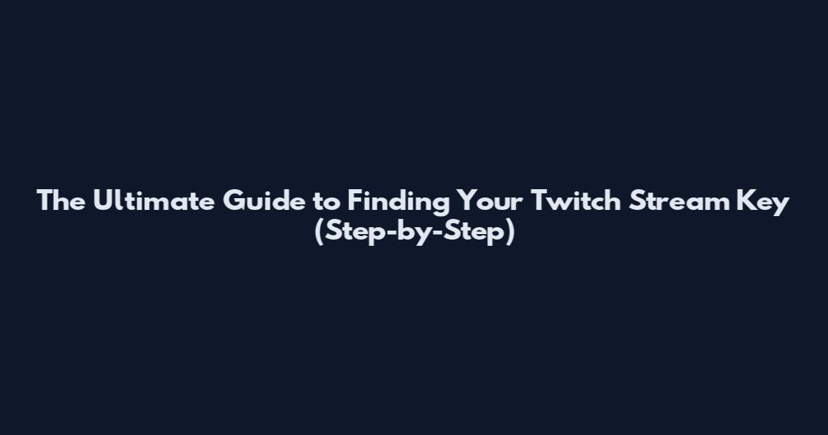 The Ultimate Guide to Finding Your Twitch Stream Key (Step-by-Step)