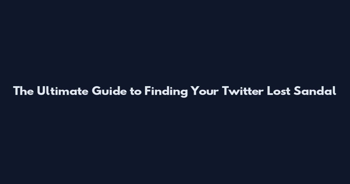 The Ultimate Guide to Finding Your Twitter Lost Sandal