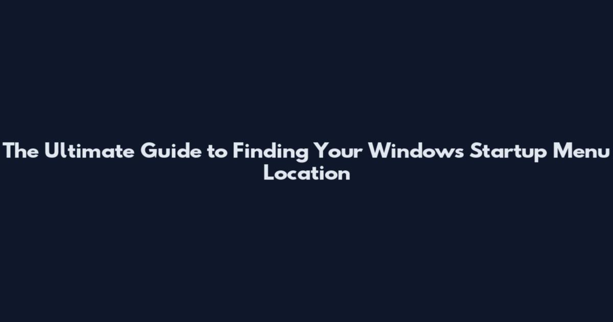 The Ultimate Guide to Finding Your Windows Startup Menu Location