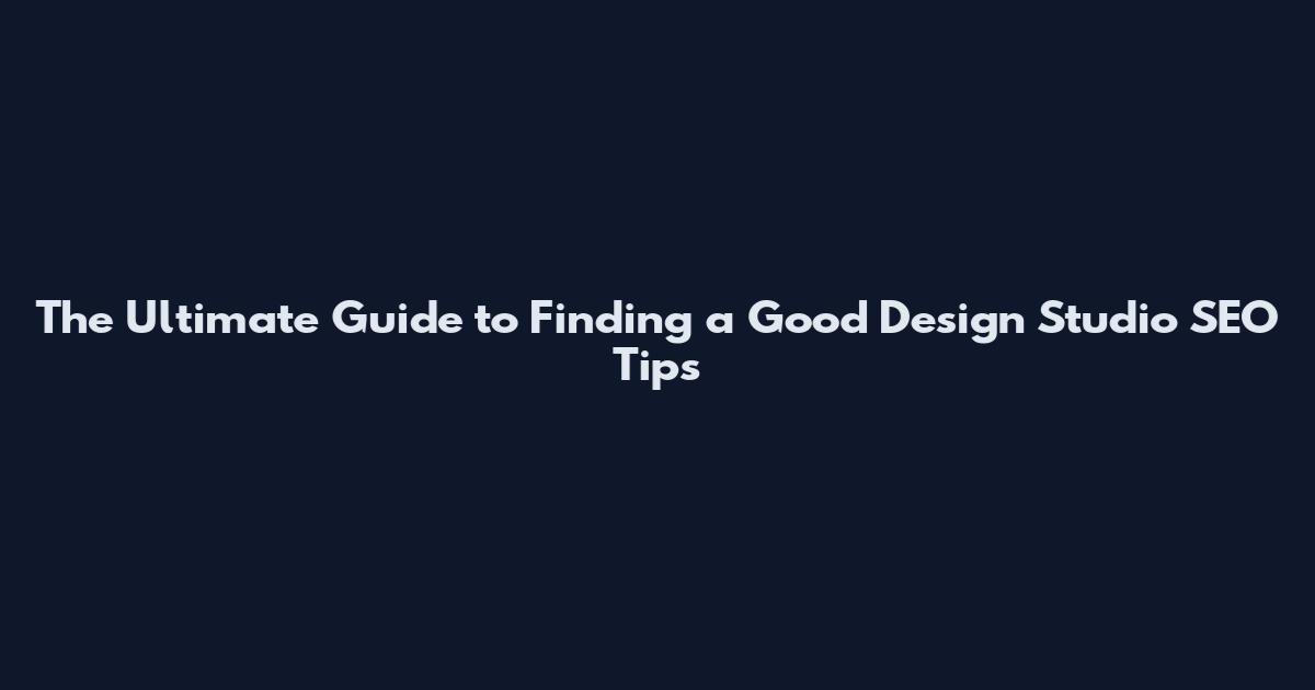 The Ultimate Guide to Finding a Good Design Studio SEO Tips
