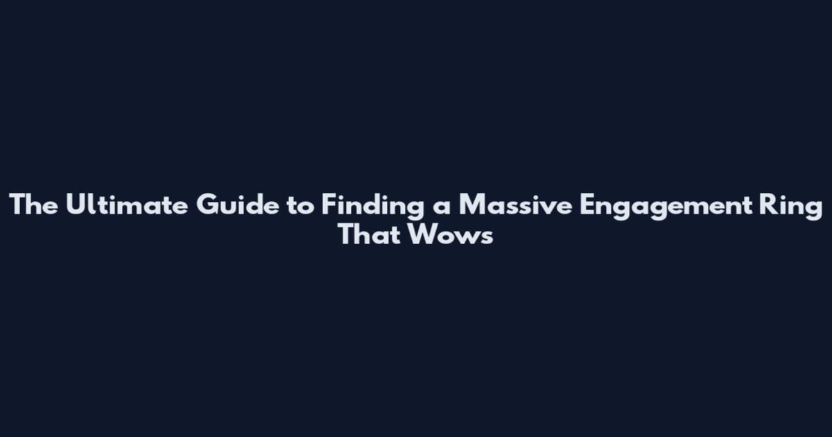 The Ultimate Guide to Finding a Massive Engagement Ring That Wows