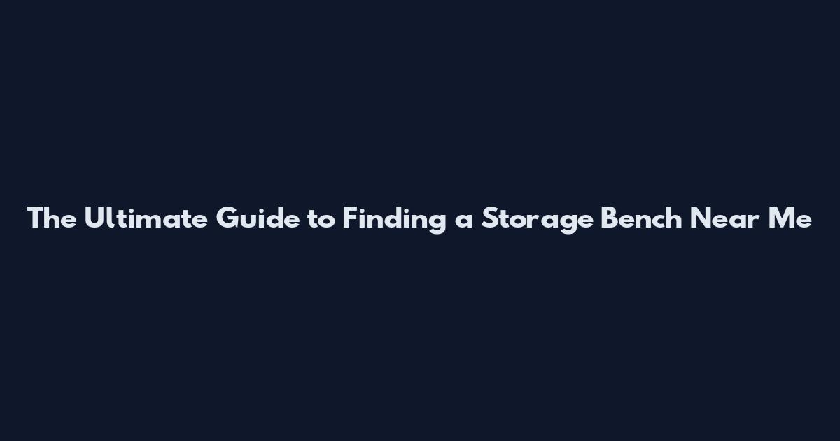 The Ultimate Guide to Finding a Storage Bench Near Me
