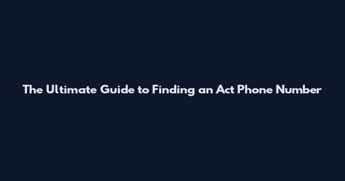 The Ultimate Guide to Finding an Act Phone Number