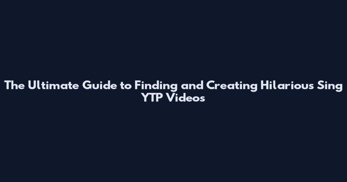 The Ultimate Guide to Finding and Creating Hilarious Sing YTP Videos