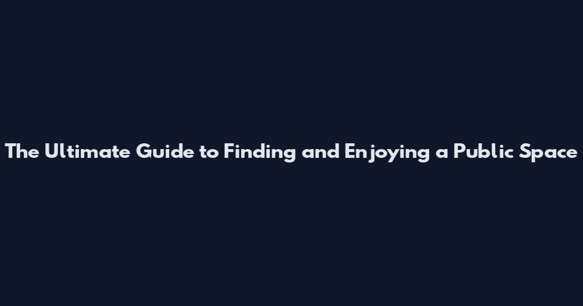 The Ultimate Guide to Finding and Enjoying a Public Space