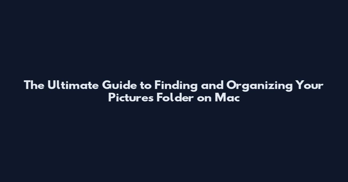 The Ultimate Guide to Finding and Organizing Your Pictures Folder on Mac