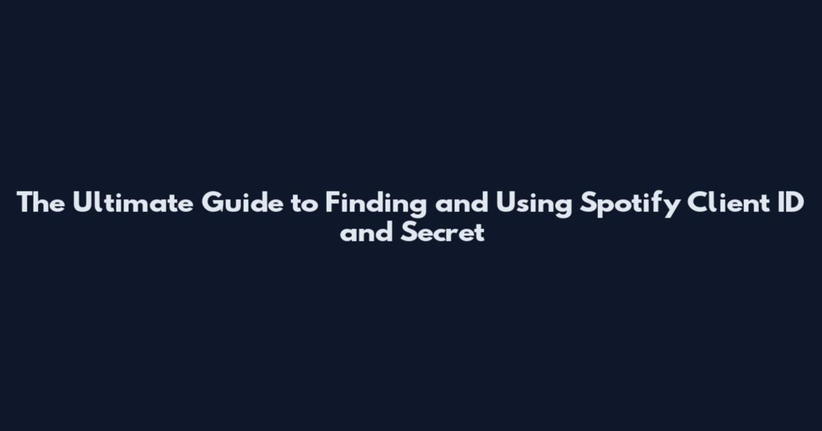 The Ultimate Guide to Finding and Using Spotify Client ID and Secret