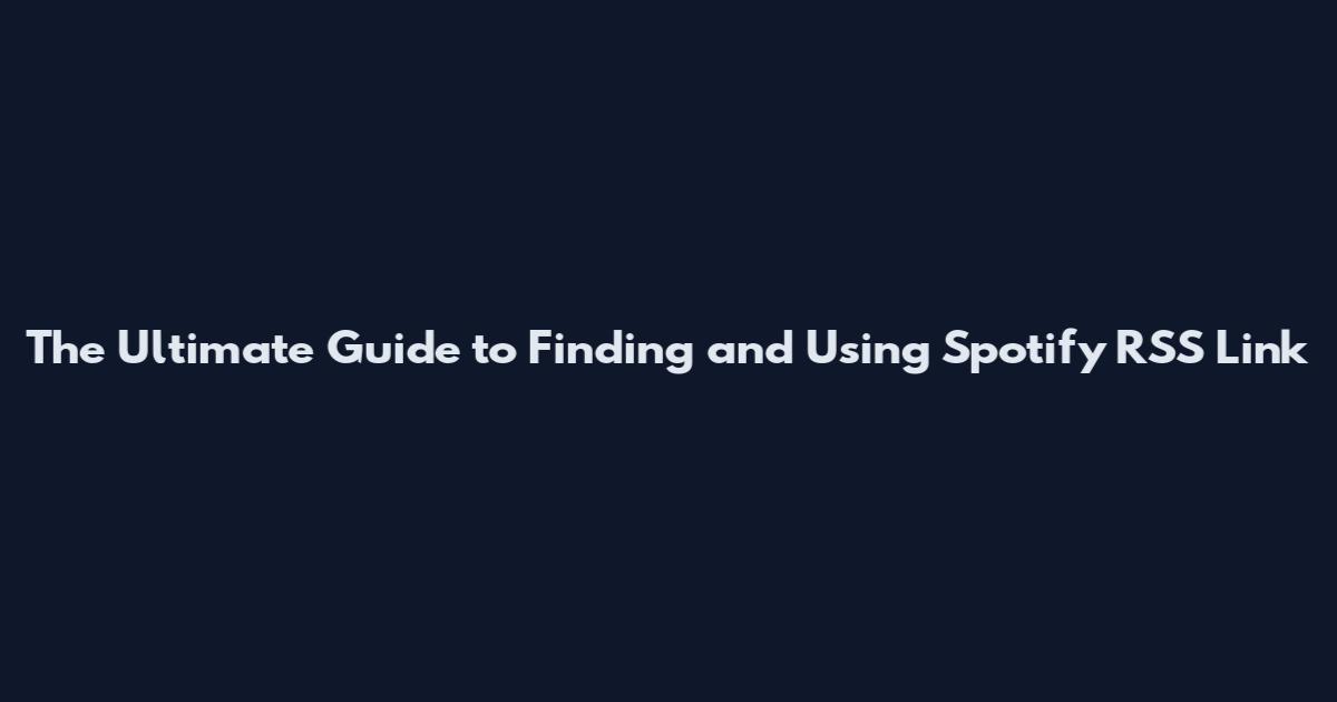 The Ultimate Guide to Finding and Using Spotify RSS Link