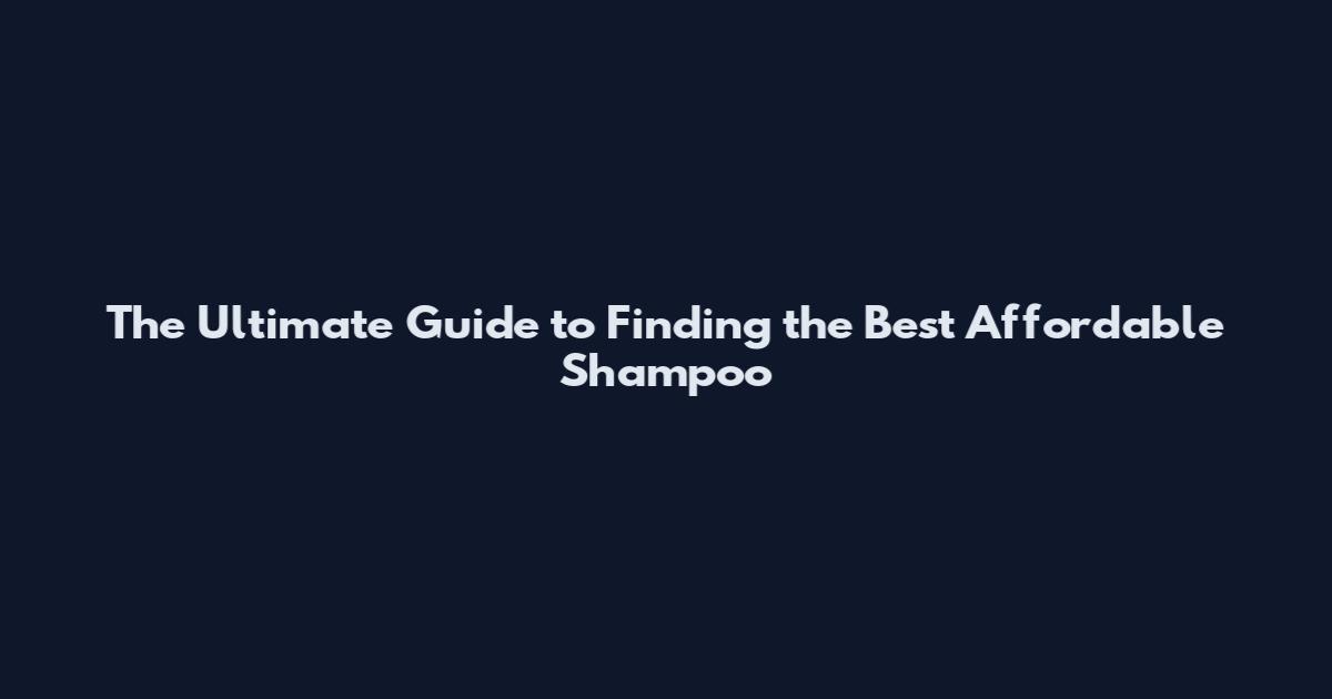 The Ultimate Guide to Finding the Best Affordable Shampoo