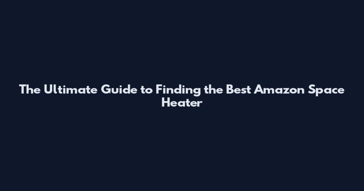 The Ultimate Guide to Finding the Best Amazon Space Heater