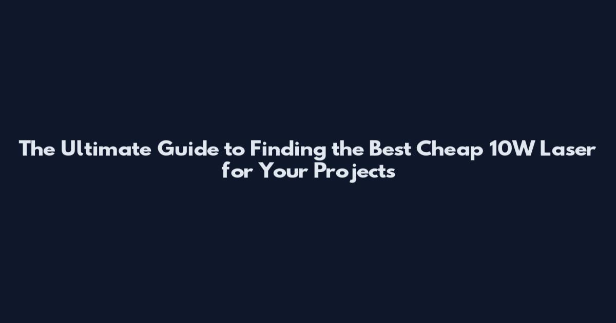 The Ultimate Guide to Finding the Best Cheap 10W Laser for Your Projects