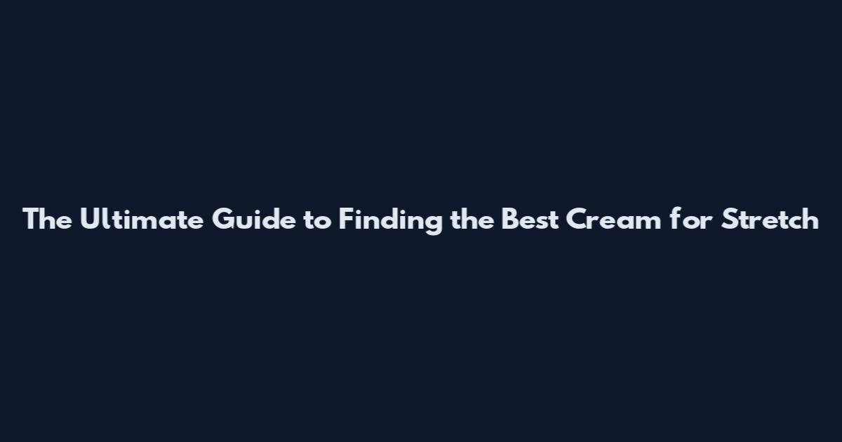 The Ultimate Guide to Finding the Best Cream for Stretch