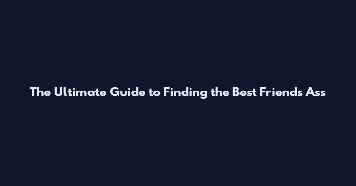 The Ultimate Guide to Finding the Best Friends Ass