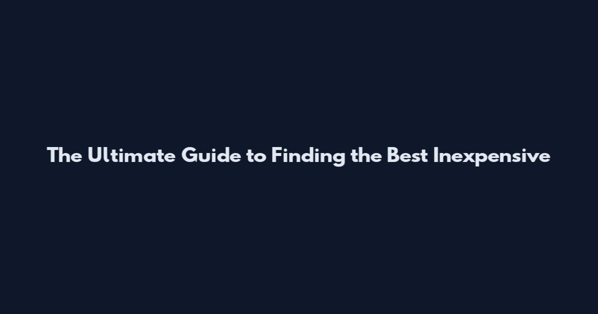 The Ultimate Guide to Finding the Best Inexpensive