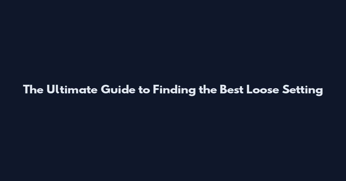 The Ultimate Guide to Finding the Best Loose Setting