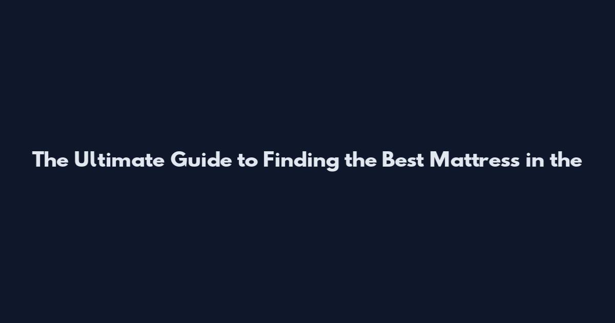 The Ultimate Guide to Finding the Best Mattress in the
