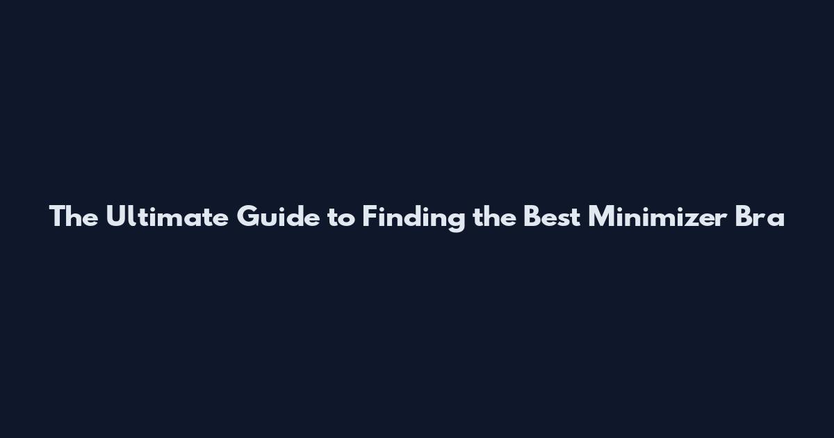 The Ultimate Guide to Finding the Best Minimizer Bra