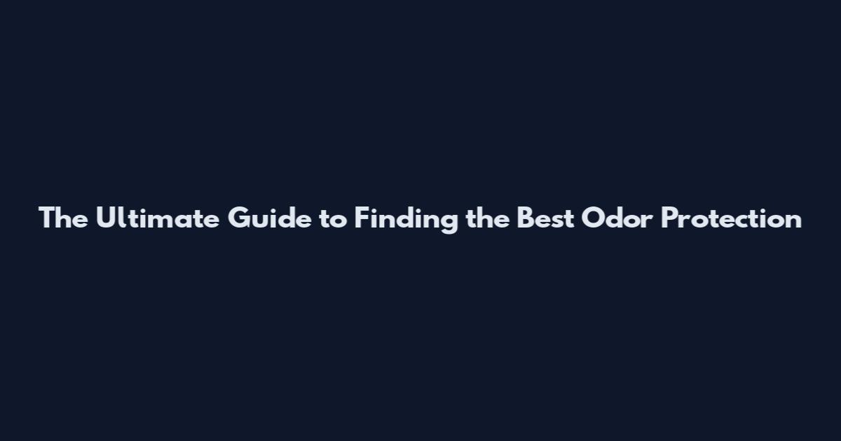 The Ultimate Guide to Finding the Best Odor Protection