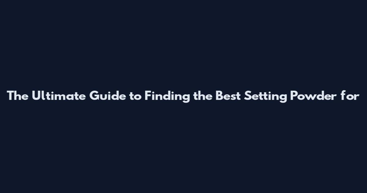The Ultimate Guide to Finding the Best Setting Powder for
