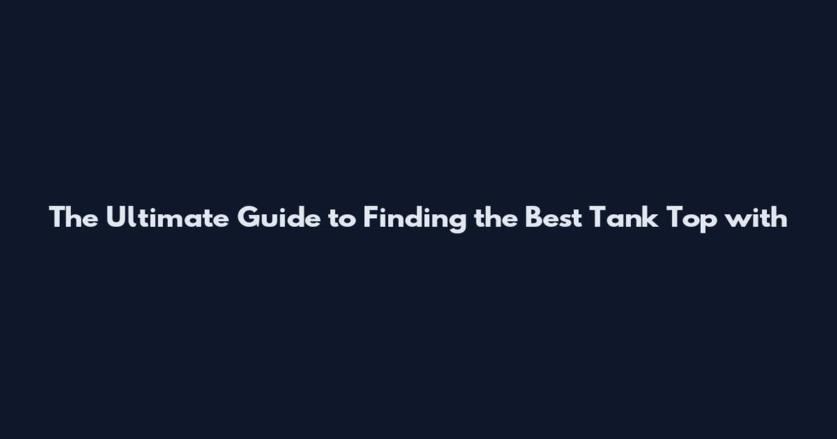The Ultimate Guide to Finding the Best Tank Top with