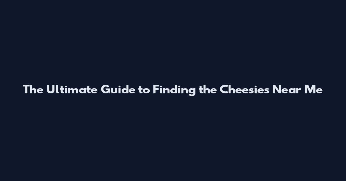 The Ultimate Guide to Finding the Cheesies Near Me