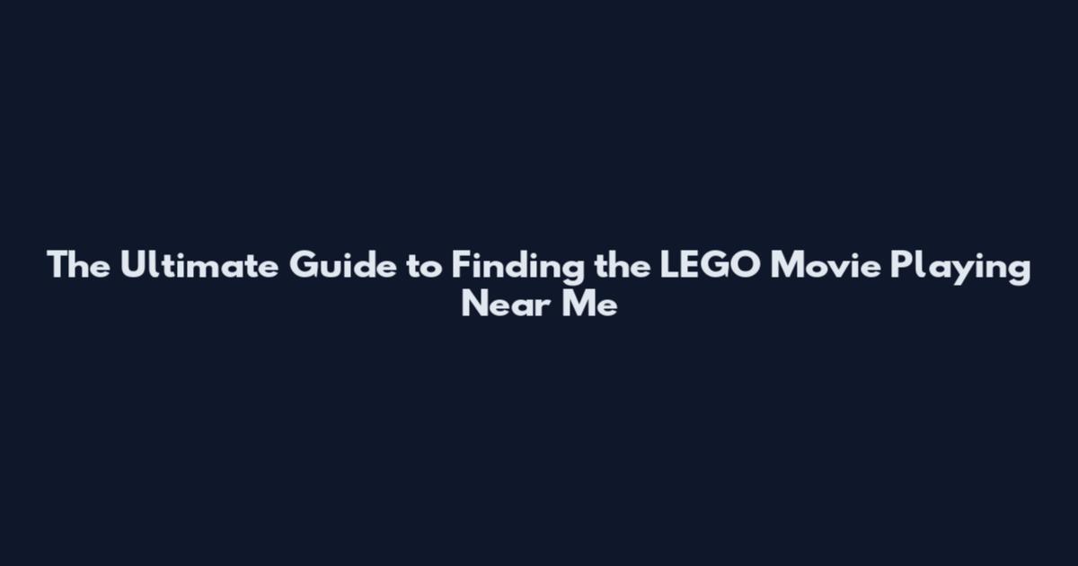 The Ultimate Guide to Finding the LEGO Movie Playing Near Me