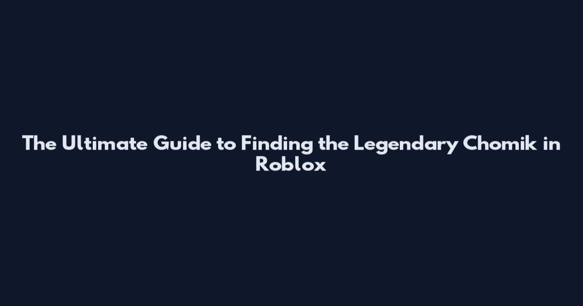 The Ultimate Guide to Finding the Legendary Chomik in Roblox