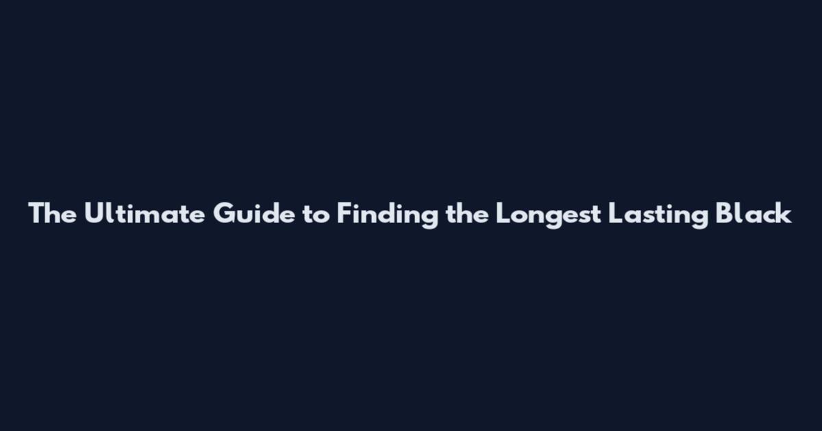 The Ultimate Guide to Finding the Longest Lasting Black