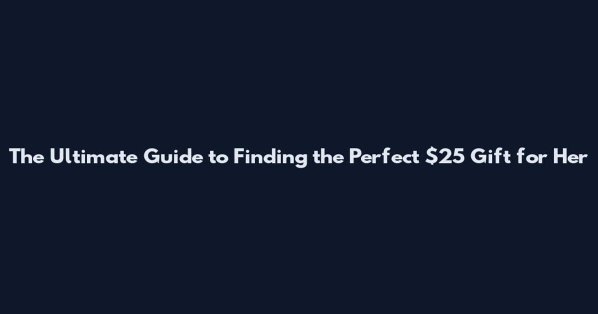 The Ultimate Guide to Finding the Perfect $25 Gift for Her