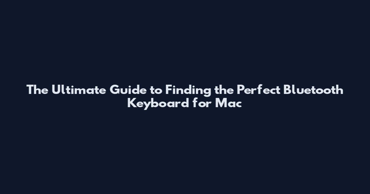 The Ultimate Guide to Finding the Perfect Bluetooth Keyboard for Mac