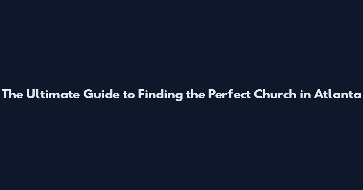 The Ultimate Guide to Finding the Perfect Church in Atlanta