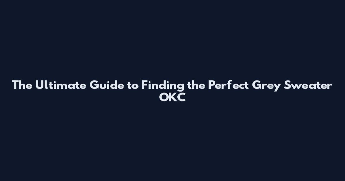 The Ultimate Guide to Finding the Perfect Grey Sweater OKC