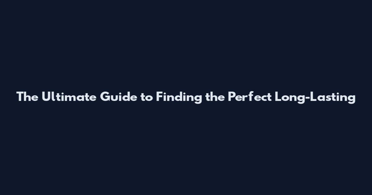 The Ultimate Guide to Finding the Perfect Long-Lasting