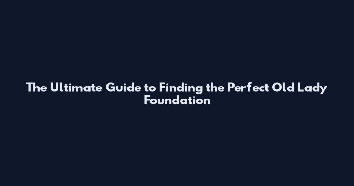 The Ultimate Guide to Finding the Perfect Old Lady Foundation