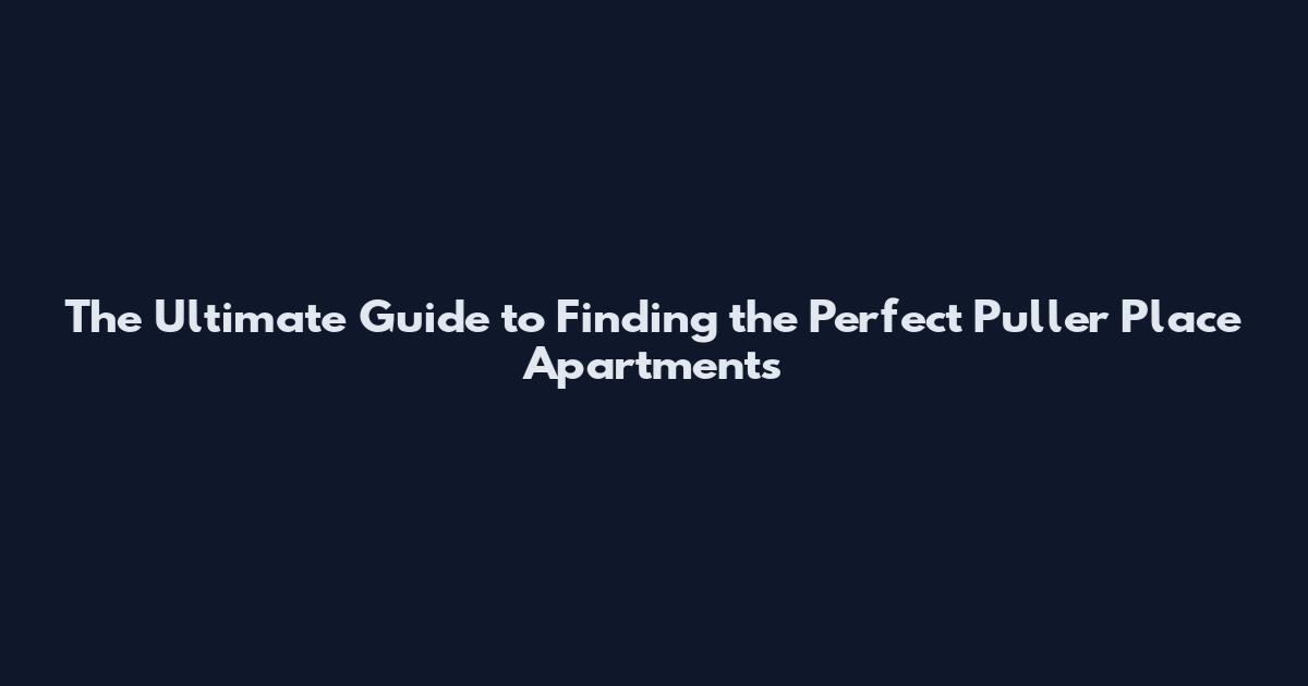 The Ultimate Guide to Finding the Perfect Puller Place Apartments