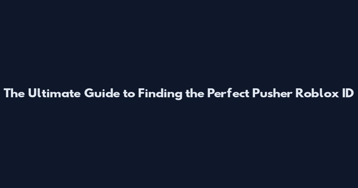 The Ultimate Guide to Finding the Perfect Pusher Roblox ID