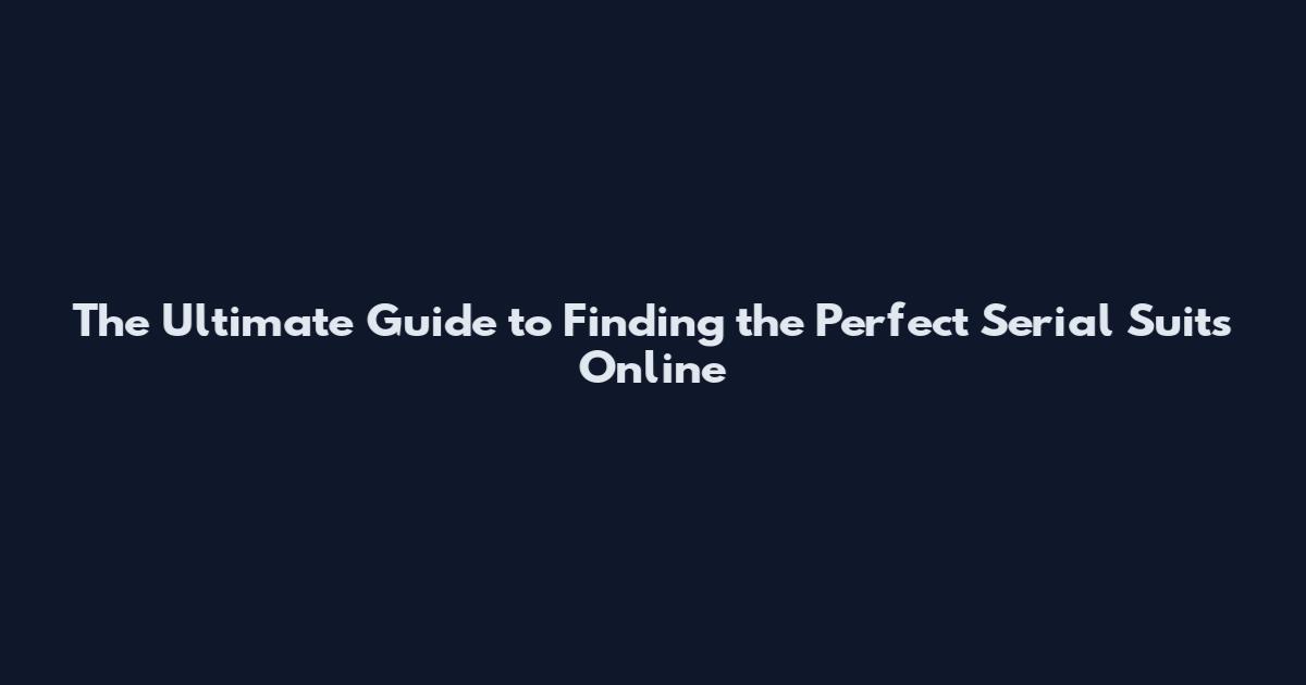 The Ultimate Guide to Finding the Perfect Serial Suits Online