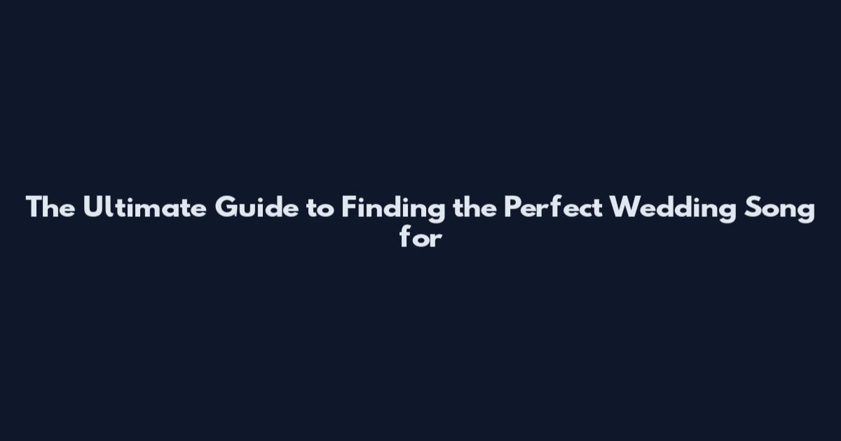 The Ultimate Guide to Finding the Perfect Wedding Song for